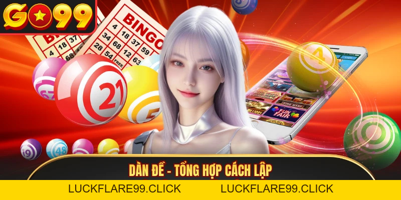 Dàn Đề - Tổng Hợp Cách Lập Bộ Số Theo Nhiều Tiêu Chí - LUCKFLARE99.CLICK